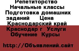 Репетиторство . Начальные классы. Подготовка домашних заданий.  › Цена ­ 500 - Краснодарский край, Краснодар г. Услуги » Обучение. Курсы   